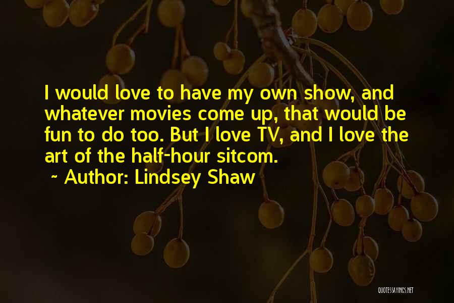 Lindsey Shaw Quotes: I Would Love To Have My Own Show, And Whatever Movies Come Up, That Would Be Fun To Do Too.