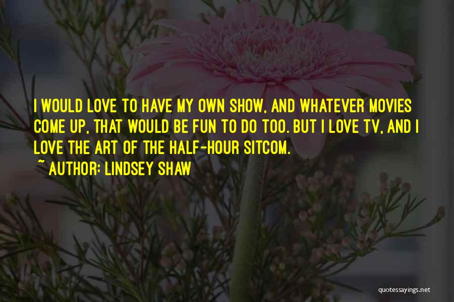 Lindsey Shaw Quotes: I Would Love To Have My Own Show, And Whatever Movies Come Up, That Would Be Fun To Do Too.