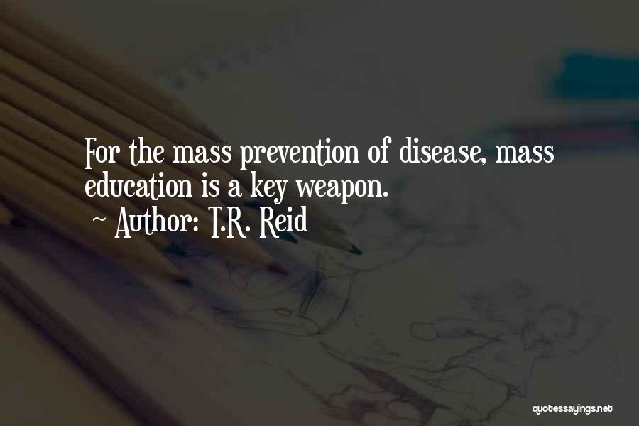 T.R. Reid Quotes: For The Mass Prevention Of Disease, Mass Education Is A Key Weapon.