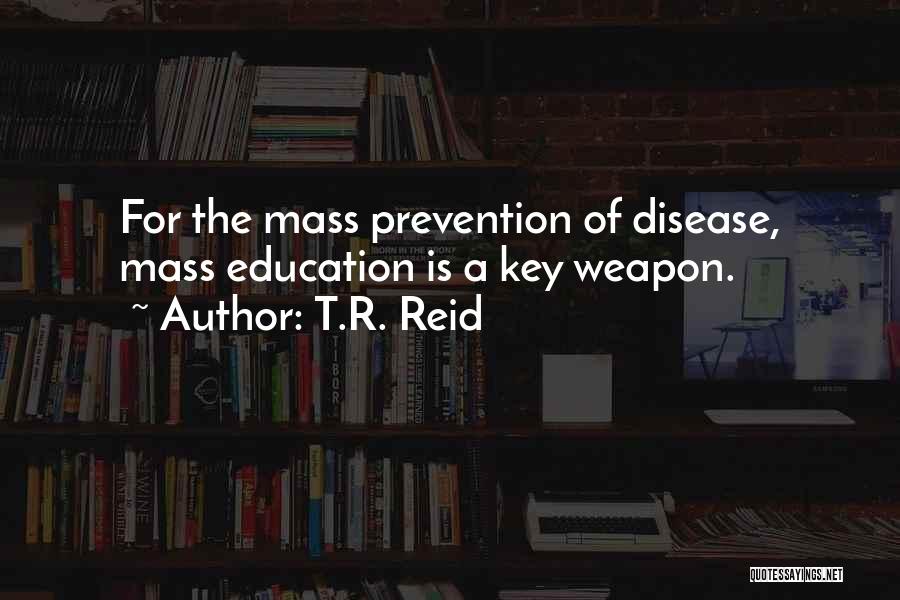 T.R. Reid Quotes: For The Mass Prevention Of Disease, Mass Education Is A Key Weapon.