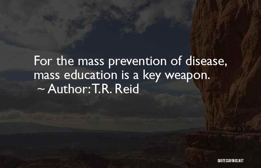 T.R. Reid Quotes: For The Mass Prevention Of Disease, Mass Education Is A Key Weapon.
