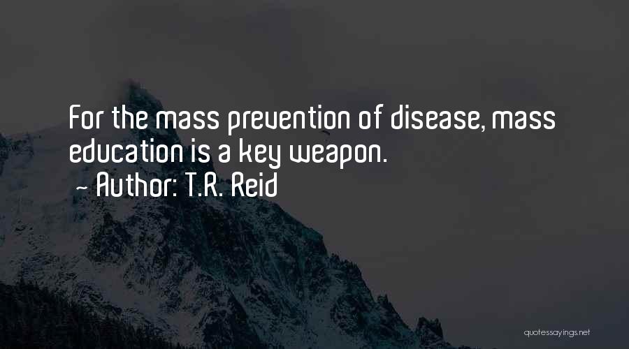 T.R. Reid Quotes: For The Mass Prevention Of Disease, Mass Education Is A Key Weapon.