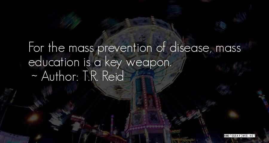 T.R. Reid Quotes: For The Mass Prevention Of Disease, Mass Education Is A Key Weapon.