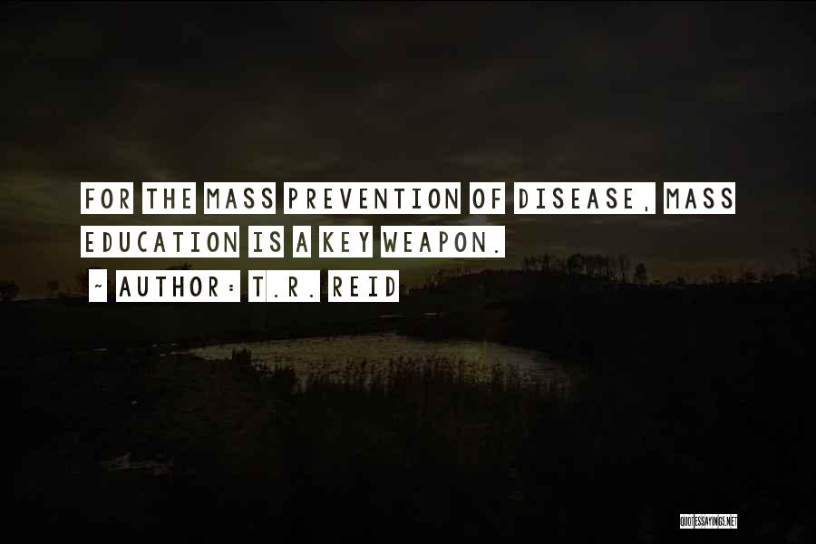 T.R. Reid Quotes: For The Mass Prevention Of Disease, Mass Education Is A Key Weapon.