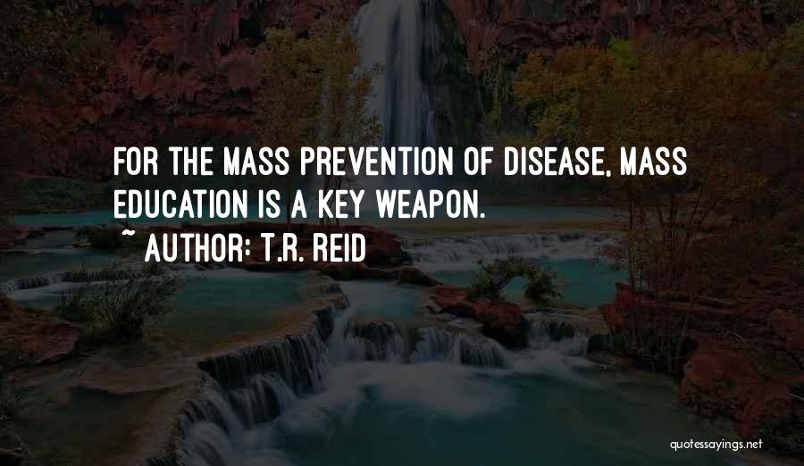 T.R. Reid Quotes: For The Mass Prevention Of Disease, Mass Education Is A Key Weapon.