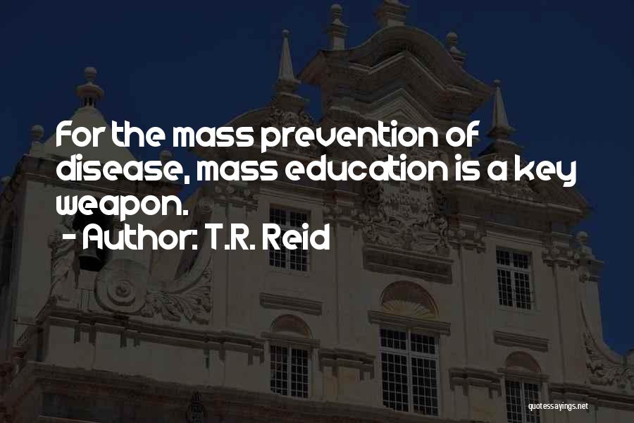 T.R. Reid Quotes: For The Mass Prevention Of Disease, Mass Education Is A Key Weapon.