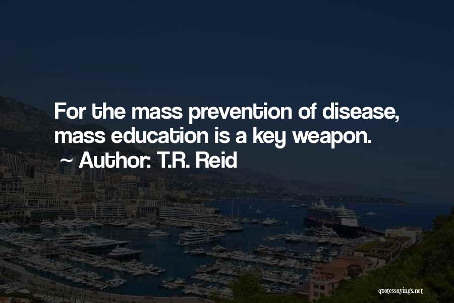 T.R. Reid Quotes: For The Mass Prevention Of Disease, Mass Education Is A Key Weapon.