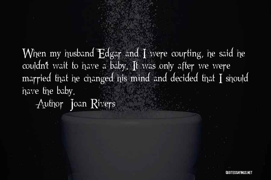 Joan Rivers Quotes: When My Husband Edgar And I Were Courting, He Said He Couldn't Wait To Have A Baby. It Was Only