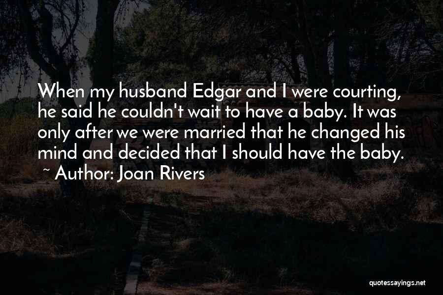Joan Rivers Quotes: When My Husband Edgar And I Were Courting, He Said He Couldn't Wait To Have A Baby. It Was Only