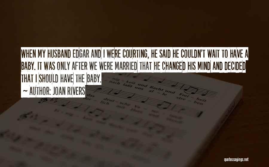 Joan Rivers Quotes: When My Husband Edgar And I Were Courting, He Said He Couldn't Wait To Have A Baby. It Was Only