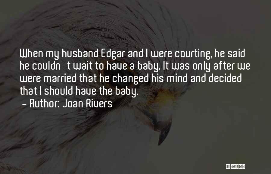Joan Rivers Quotes: When My Husband Edgar And I Were Courting, He Said He Couldn't Wait To Have A Baby. It Was Only