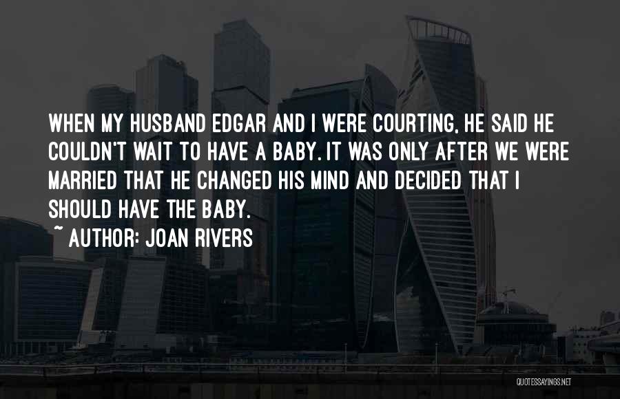 Joan Rivers Quotes: When My Husband Edgar And I Were Courting, He Said He Couldn't Wait To Have A Baby. It Was Only