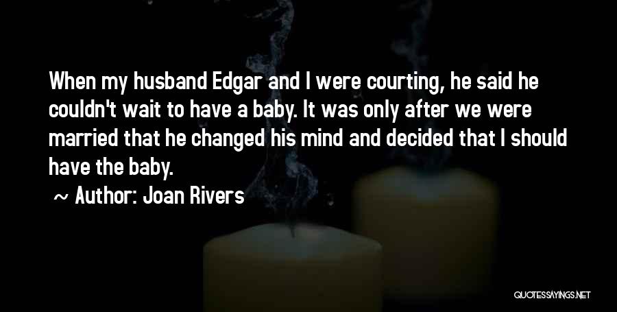 Joan Rivers Quotes: When My Husband Edgar And I Were Courting, He Said He Couldn't Wait To Have A Baby. It Was Only