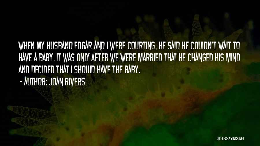 Joan Rivers Quotes: When My Husband Edgar And I Were Courting, He Said He Couldn't Wait To Have A Baby. It Was Only
