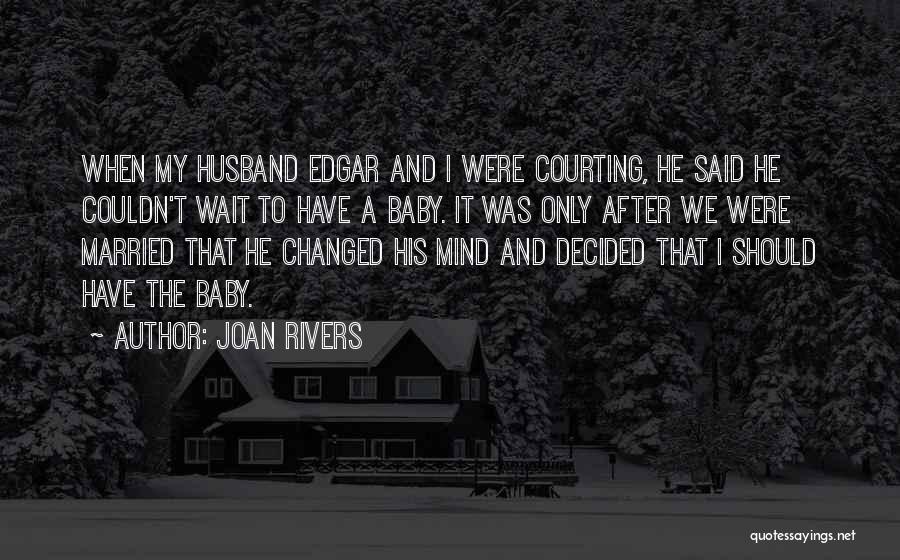 Joan Rivers Quotes: When My Husband Edgar And I Were Courting, He Said He Couldn't Wait To Have A Baby. It Was Only