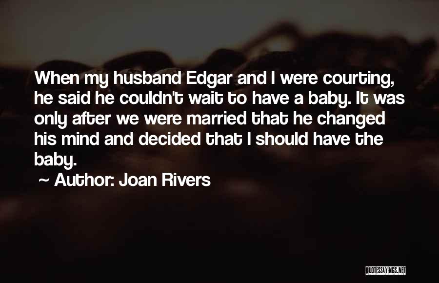 Joan Rivers Quotes: When My Husband Edgar And I Were Courting, He Said He Couldn't Wait To Have A Baby. It Was Only