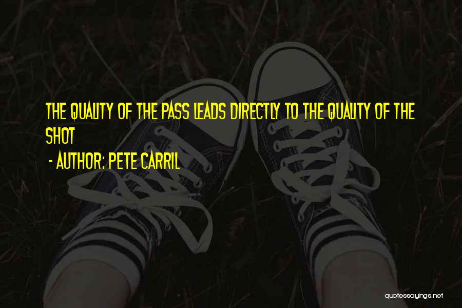 Pete Carril Quotes: The Quality Of The Pass Leads Directly To The Quality Of The Shot