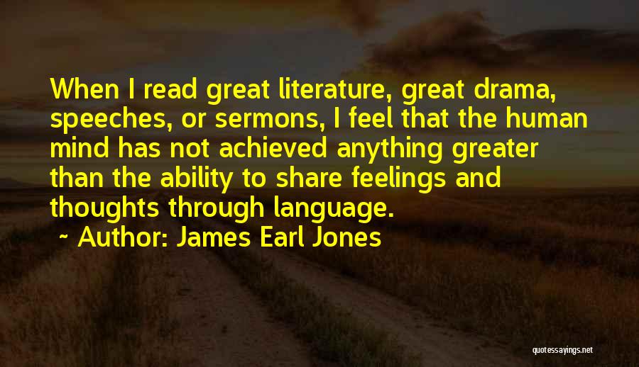 James Earl Jones Quotes: When I Read Great Literature, Great Drama, Speeches, Or Sermons, I Feel That The Human Mind Has Not Achieved Anything
