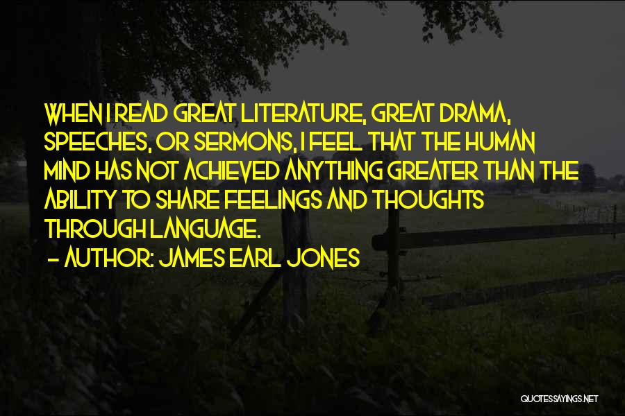 James Earl Jones Quotes: When I Read Great Literature, Great Drama, Speeches, Or Sermons, I Feel That The Human Mind Has Not Achieved Anything