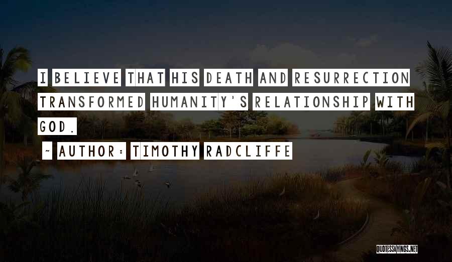 Timothy Radcliffe Quotes: I Believe That His Death And Resurrection Transformed Humanity's Relationship With God.
