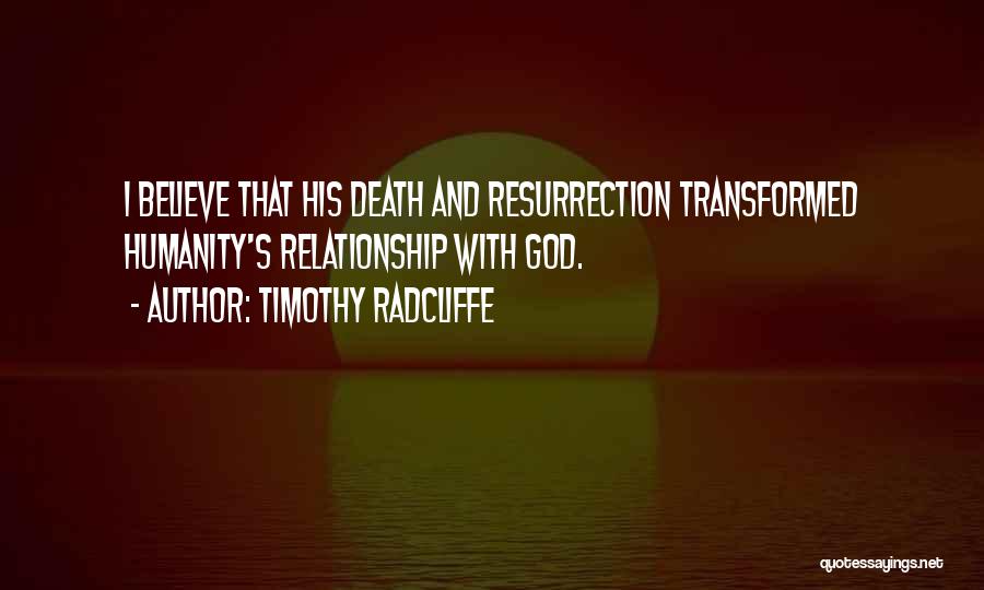 Timothy Radcliffe Quotes: I Believe That His Death And Resurrection Transformed Humanity's Relationship With God.