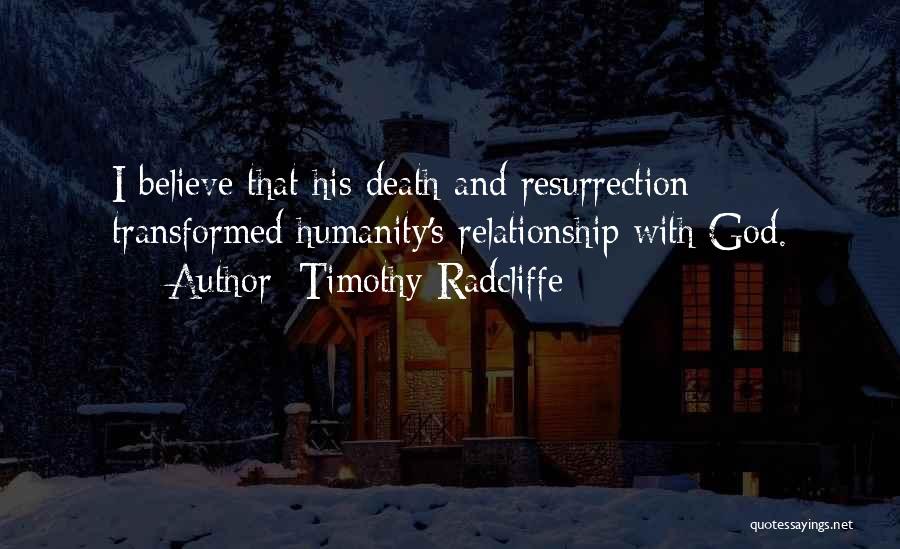 Timothy Radcliffe Quotes: I Believe That His Death And Resurrection Transformed Humanity's Relationship With God.