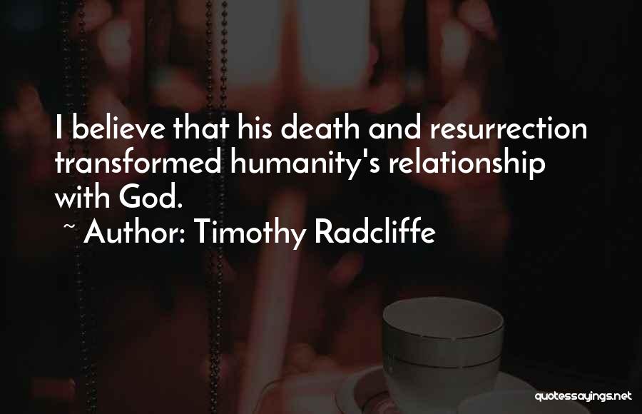 Timothy Radcliffe Quotes: I Believe That His Death And Resurrection Transformed Humanity's Relationship With God.