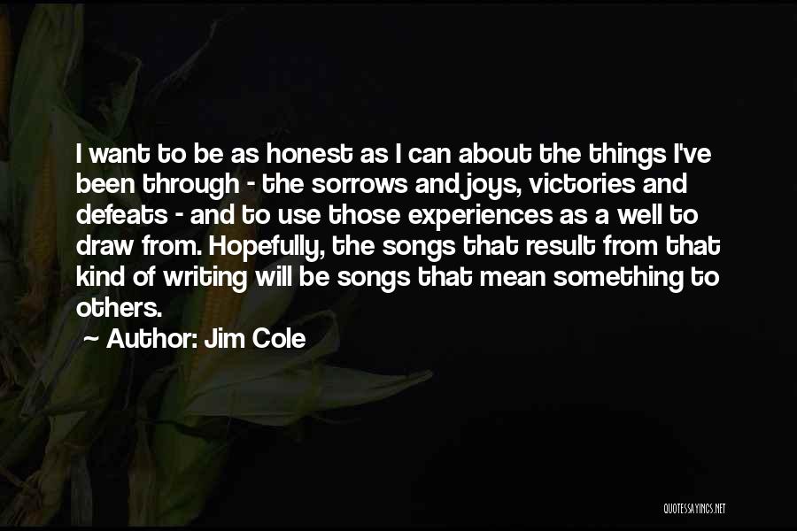 Jim Cole Quotes: I Want To Be As Honest As I Can About The Things I've Been Through - The Sorrows And Joys,