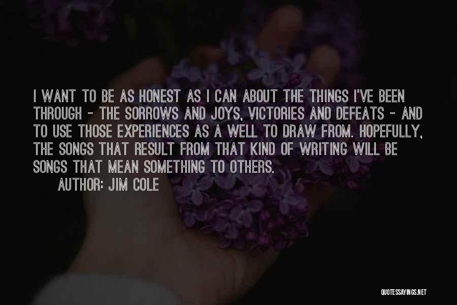 Jim Cole Quotes: I Want To Be As Honest As I Can About The Things I've Been Through - The Sorrows And Joys,