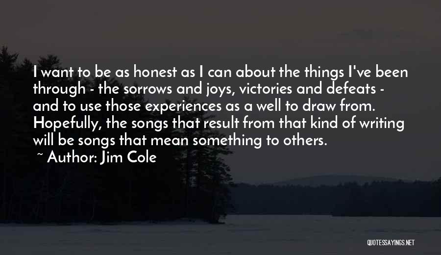 Jim Cole Quotes: I Want To Be As Honest As I Can About The Things I've Been Through - The Sorrows And Joys,