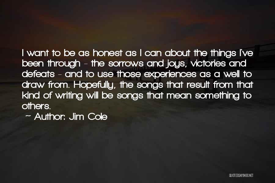 Jim Cole Quotes: I Want To Be As Honest As I Can About The Things I've Been Through - The Sorrows And Joys,