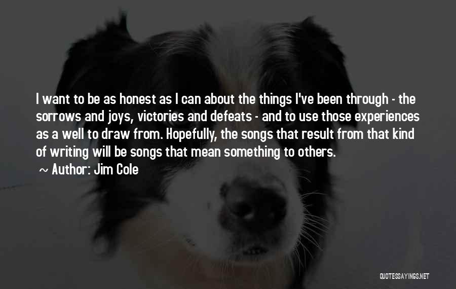 Jim Cole Quotes: I Want To Be As Honest As I Can About The Things I've Been Through - The Sorrows And Joys,