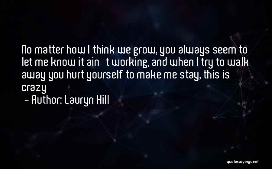 Lauryn Hill Quotes: No Matter How I Think We Grow, You Always Seem To Let Me Know It Ain't Working, And When I