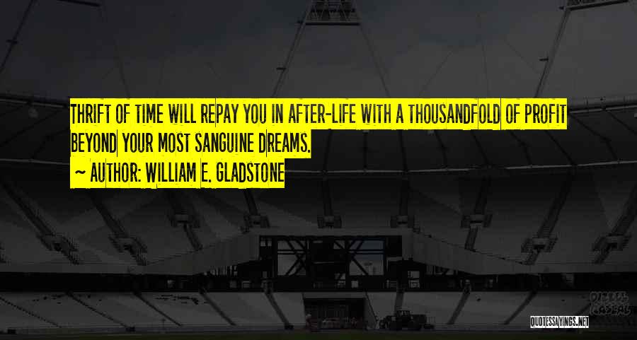 William E. Gladstone Quotes: Thrift Of Time Will Repay You In After-life With A Thousandfold Of Profit Beyond Your Most Sanguine Dreams.