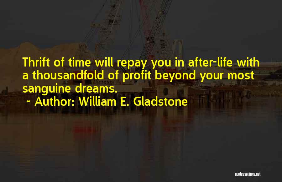 William E. Gladstone Quotes: Thrift Of Time Will Repay You In After-life With A Thousandfold Of Profit Beyond Your Most Sanguine Dreams.