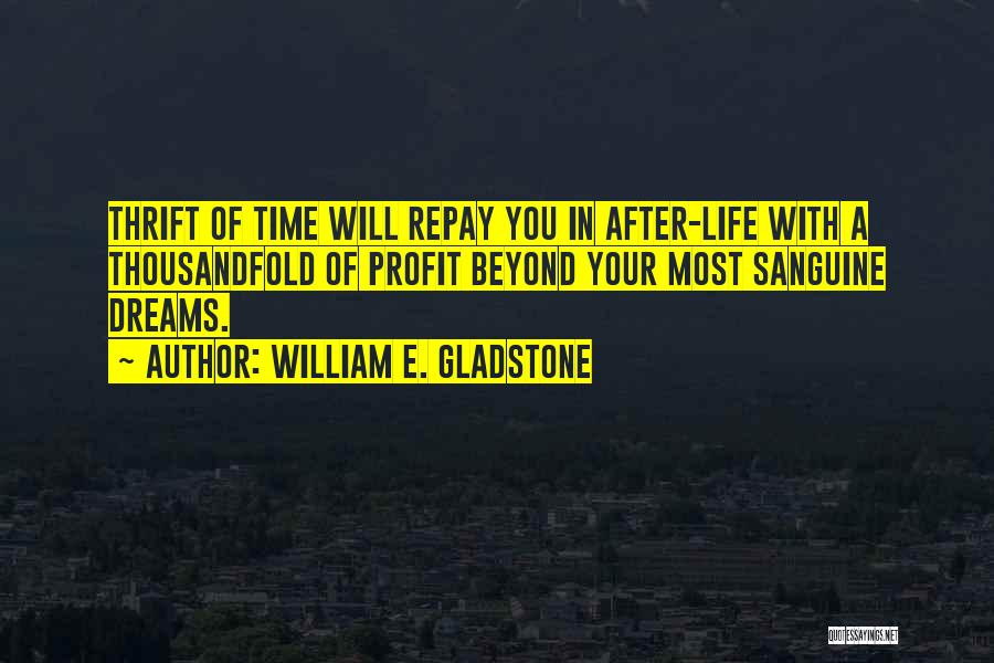 William E. Gladstone Quotes: Thrift Of Time Will Repay You In After-life With A Thousandfold Of Profit Beyond Your Most Sanguine Dreams.