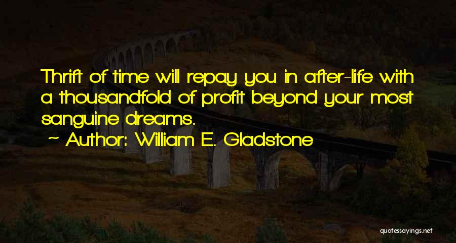 William E. Gladstone Quotes: Thrift Of Time Will Repay You In After-life With A Thousandfold Of Profit Beyond Your Most Sanguine Dreams.