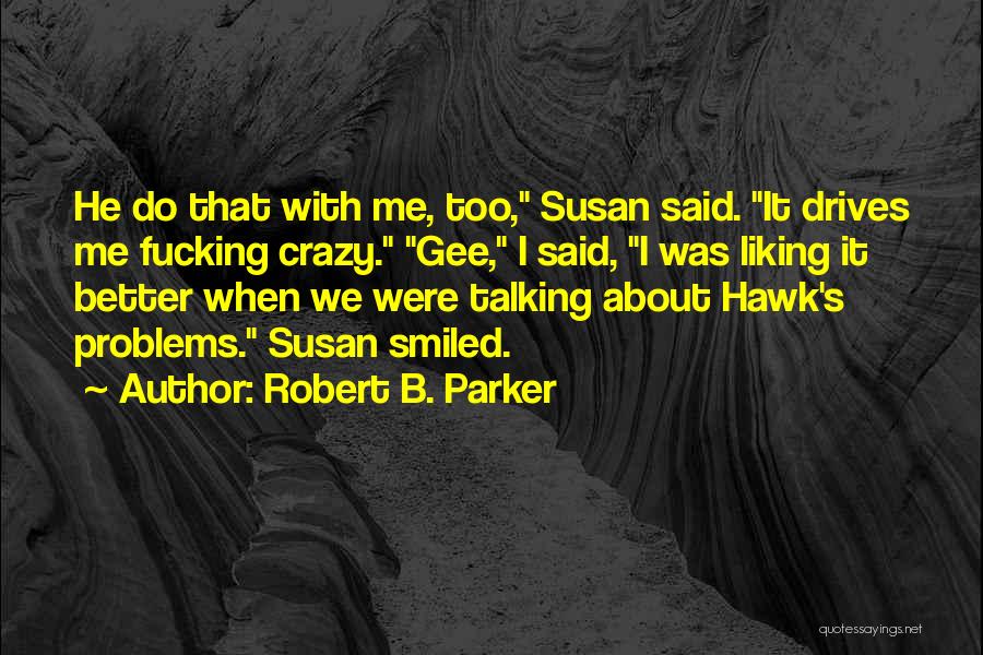 Robert B. Parker Quotes: He Do That With Me, Too, Susan Said. It Drives Me Fucking Crazy. Gee, I Said, I Was Liking It