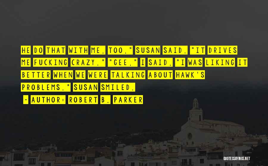 Robert B. Parker Quotes: He Do That With Me, Too, Susan Said. It Drives Me Fucking Crazy. Gee, I Said, I Was Liking It