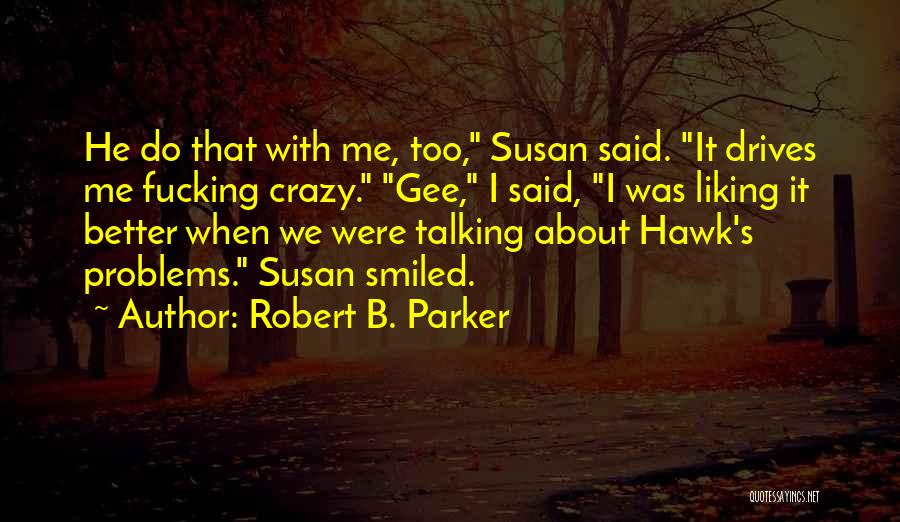 Robert B. Parker Quotes: He Do That With Me, Too, Susan Said. It Drives Me Fucking Crazy. Gee, I Said, I Was Liking It