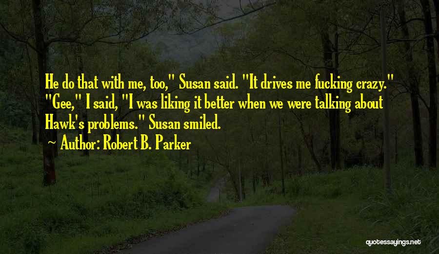 Robert B. Parker Quotes: He Do That With Me, Too, Susan Said. It Drives Me Fucking Crazy. Gee, I Said, I Was Liking It