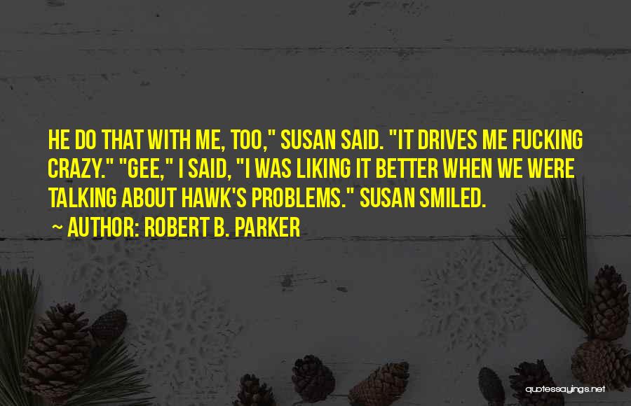 Robert B. Parker Quotes: He Do That With Me, Too, Susan Said. It Drives Me Fucking Crazy. Gee, I Said, I Was Liking It