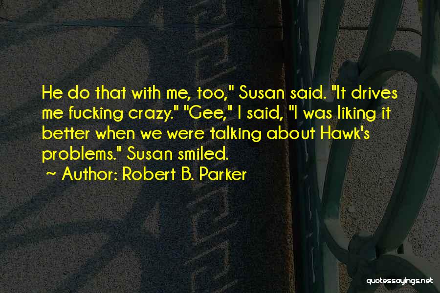 Robert B. Parker Quotes: He Do That With Me, Too, Susan Said. It Drives Me Fucking Crazy. Gee, I Said, I Was Liking It