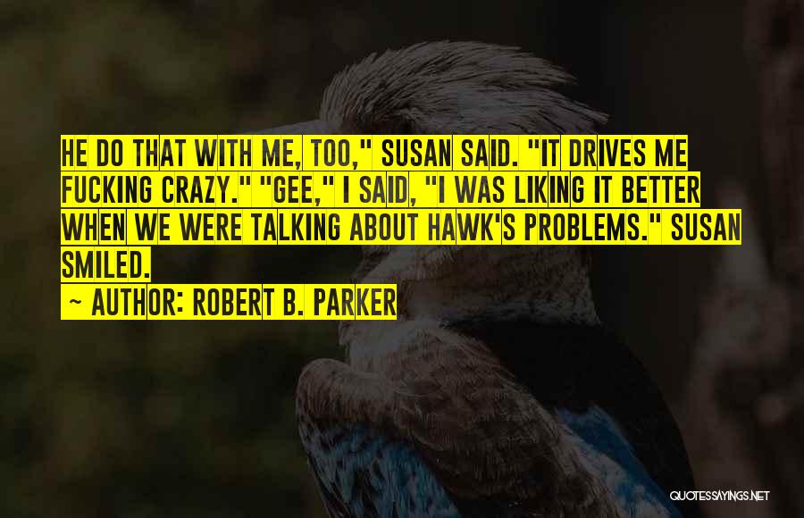 Robert B. Parker Quotes: He Do That With Me, Too, Susan Said. It Drives Me Fucking Crazy. Gee, I Said, I Was Liking It