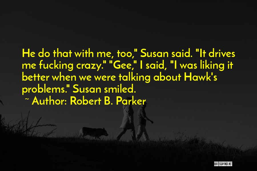 Robert B. Parker Quotes: He Do That With Me, Too, Susan Said. It Drives Me Fucking Crazy. Gee, I Said, I Was Liking It