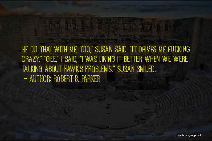 Robert B. Parker Quotes: He Do That With Me, Too, Susan Said. It Drives Me Fucking Crazy. Gee, I Said, I Was Liking It