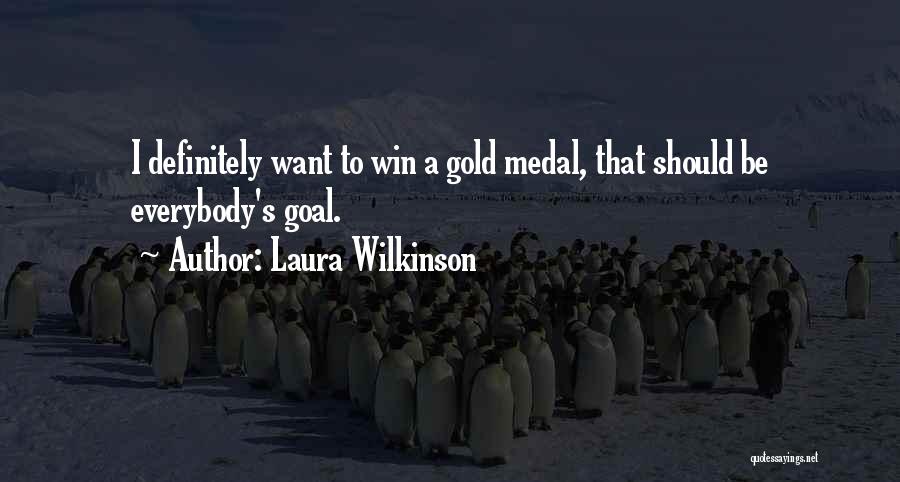 Laura Wilkinson Quotes: I Definitely Want To Win A Gold Medal, That Should Be Everybody's Goal.