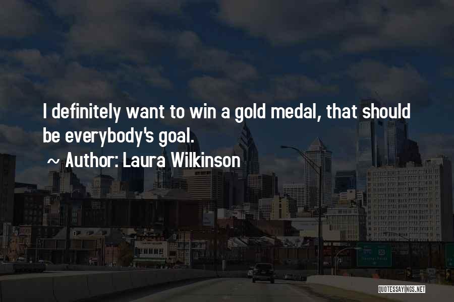 Laura Wilkinson Quotes: I Definitely Want To Win A Gold Medal, That Should Be Everybody's Goal.