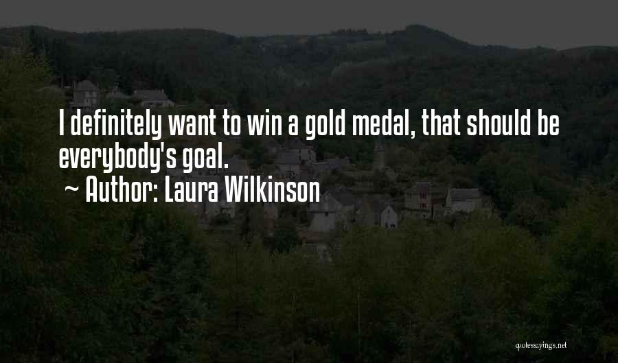 Laura Wilkinson Quotes: I Definitely Want To Win A Gold Medal, That Should Be Everybody's Goal.