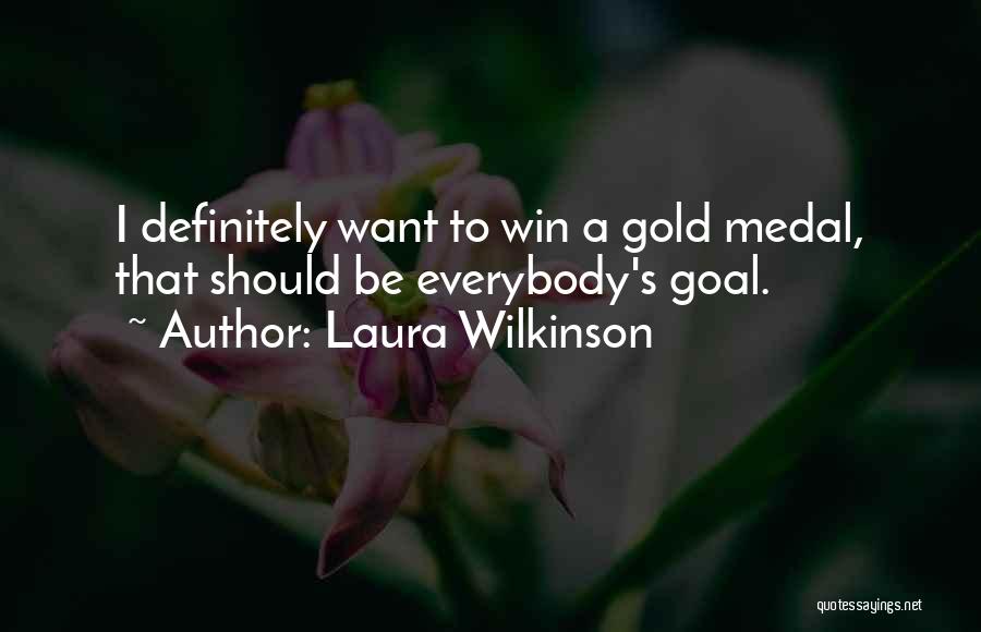 Laura Wilkinson Quotes: I Definitely Want To Win A Gold Medal, That Should Be Everybody's Goal.